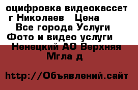 оцифровка видеокассет г Николаев › Цена ­ 50 - Все города Услуги » Фото и видео услуги   . Ненецкий АО,Верхняя Мгла д.